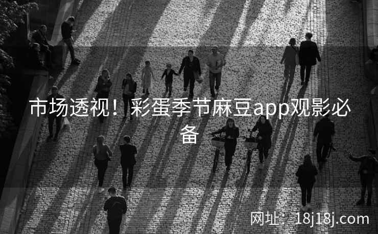 市场透视！彩蛋季节麻豆app观影必备