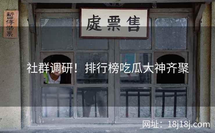 社群调研!排行榜吃瓜大神齐聚 社群调研!排行榜吃瓜大神齐聚