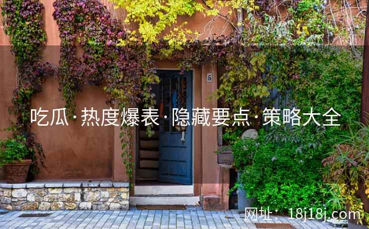 吃瓜·热度爆表·隐藏要点·策略大全