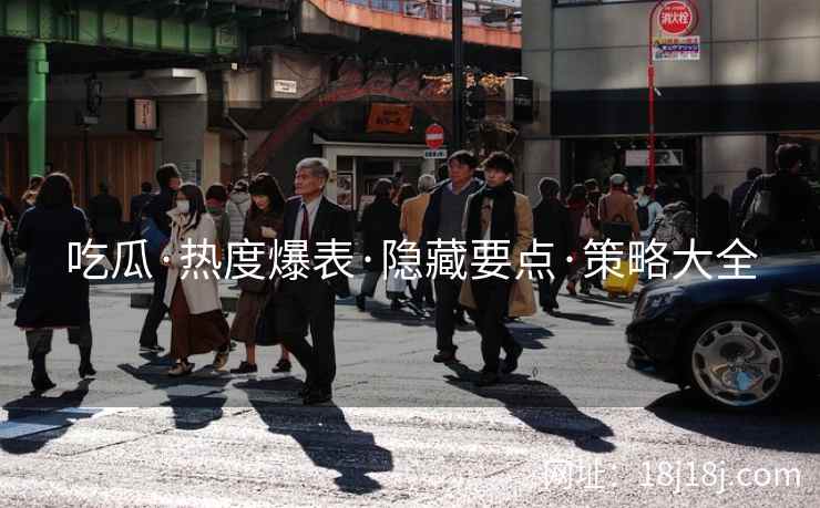 吃瓜·热度爆表·隐藏要点·策略大全