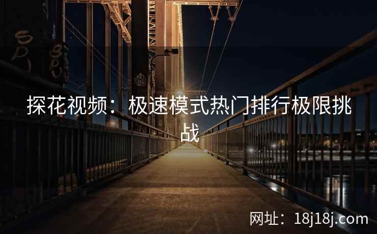 探花视频：极速模式热门排行极限挑战