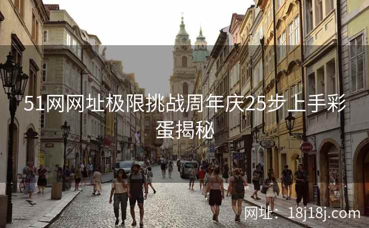 51网网址极限挑战周年庆25步上手彩蛋揭秘