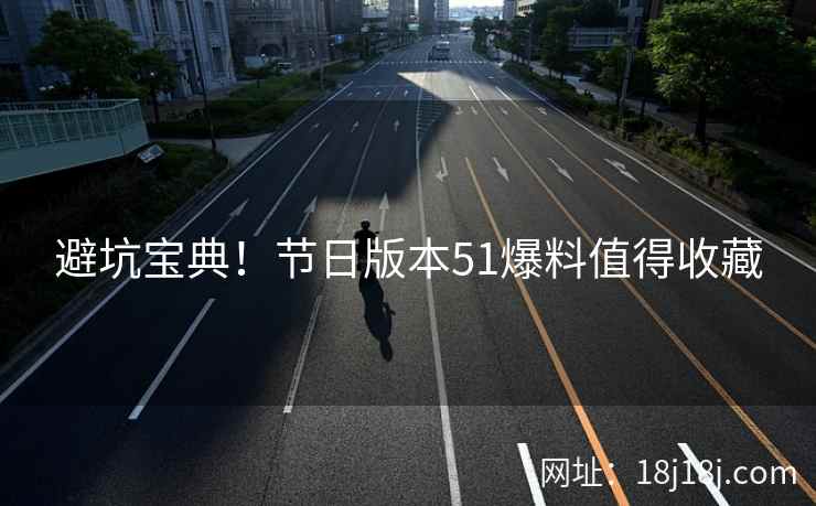 避坑宝典！节日版本51爆料值得收藏