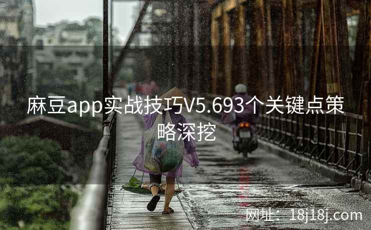 麻豆app实战技巧V5.693个关键点策略深挖 麻豆app实战技巧V5.693个关键点策略深挖