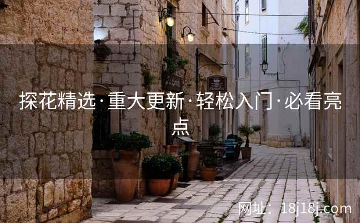 探花精选·重大更新·轻松入门·必看亮点 探花精选·重大更新·轻松入门·必看亮点