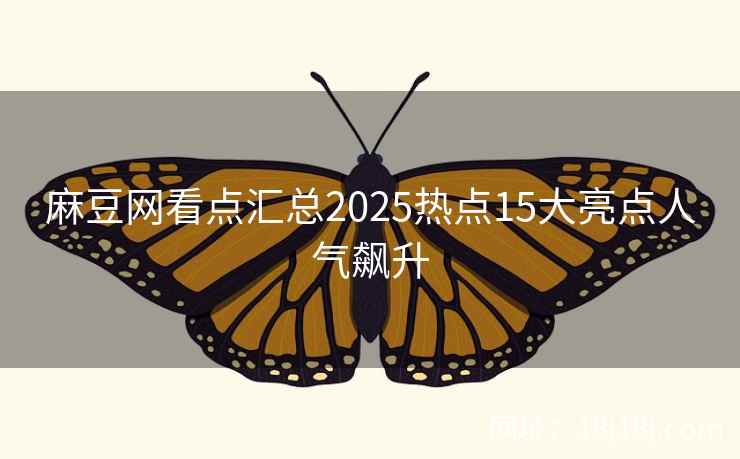 麻豆网看点汇总2025热点15大亮点人气飙升 麻豆网看点汇总2025热点15大亮点人气飙升