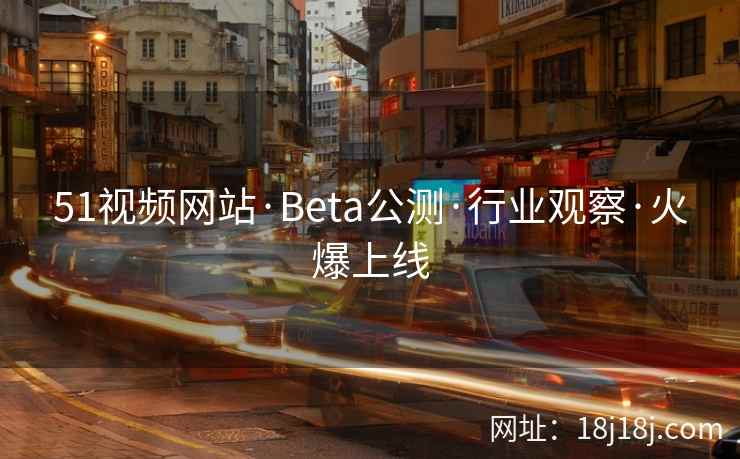 51视频网站·Beta公测·行业观察·火爆上线