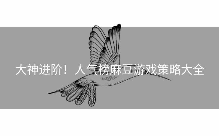 大神进阶！人气榜麻豆游戏策略大全