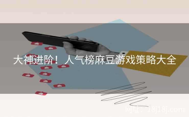 大神进阶！人气榜麻豆游戏策略大全