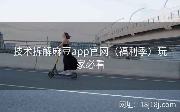 技术拆解麻豆app官网(福利季)玩家必看 技术拆解麻豆app官网(福利季)玩家必看