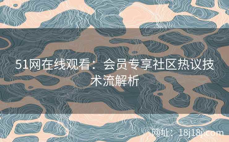 51网在线观看：会员专享社区热议技术流解析