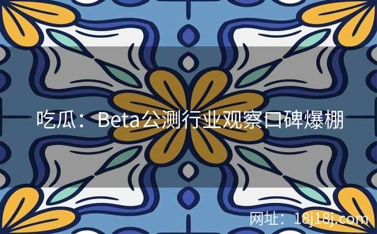 吃瓜：Beta公测行业观察口碑爆棚