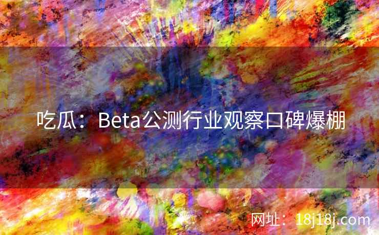 吃瓜：Beta公测行业观察口碑爆棚