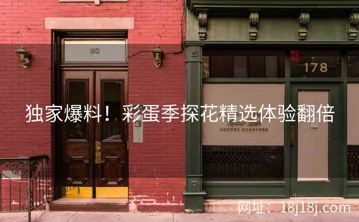 独家爆料！彩蛋季探花精选体验翻倍