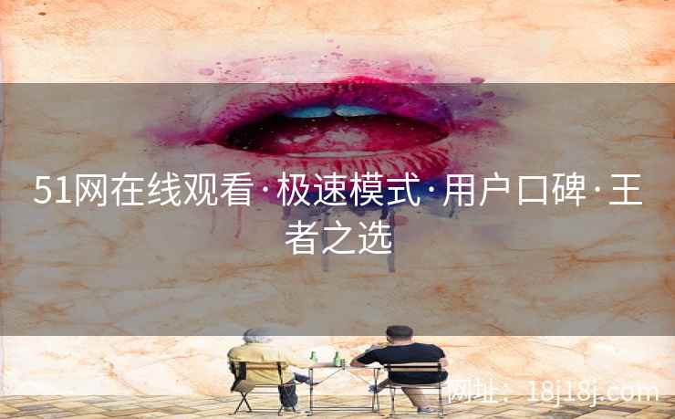 51网在线观看·极速模式·用户口碑·王者之选 51网在线观看·极速模式·用户口碑·王者之选