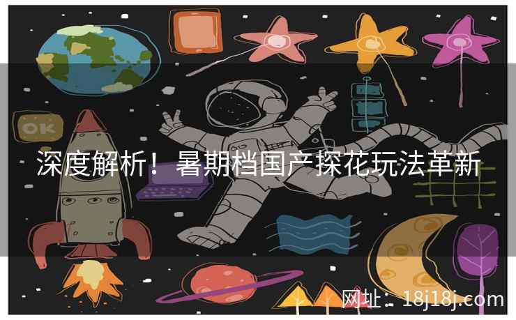 深度解析！暑期档国产探花玩法革新