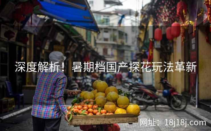 深度解析！暑期档国产探花玩法革新