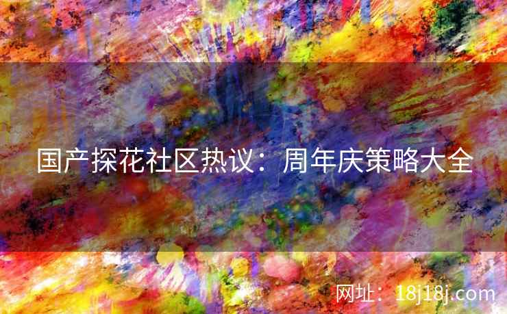国产探花社区热议：周年庆策略大全
