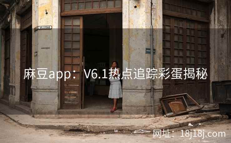 麻豆app：V6.1热点追踪彩蛋揭秘