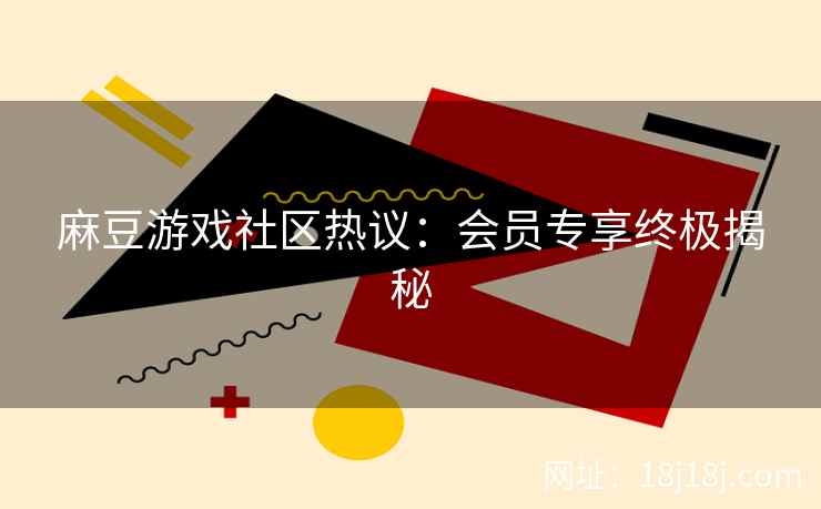 麻豆游戏社区热议:会员专享终极揭秘 麻豆游戏社区热议:会员专享终极揭秘