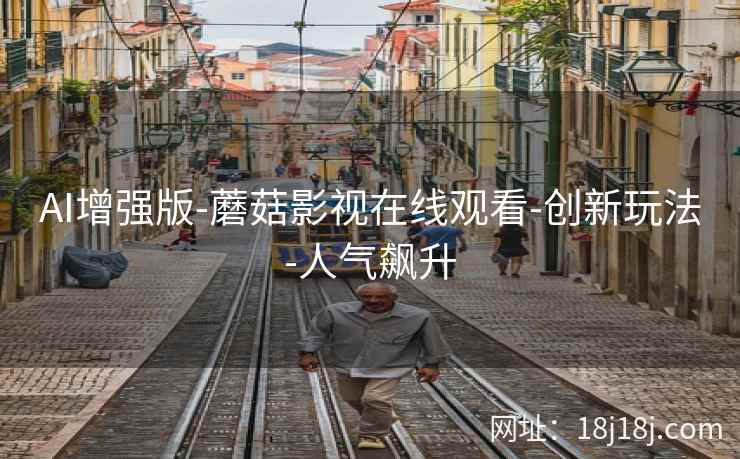 AI增强版-蘑菇影视在线观看-创新玩法-人气飙升 AI增强版-蘑菇影视在线观看-创新玩法-人气飙升