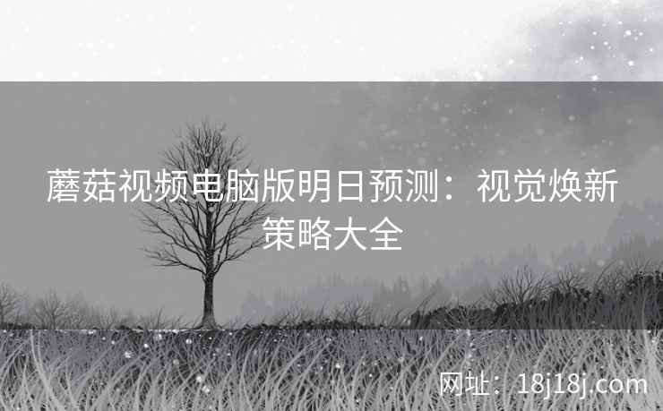 蘑菇视频电脑版明日预测：视觉焕新策略大全