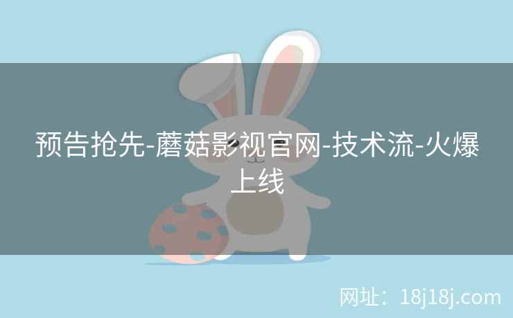 预告抢先-蘑菇影视官网-技术流-火爆上线 预告抢先-蘑菇影视官网-技术流-火爆上线
