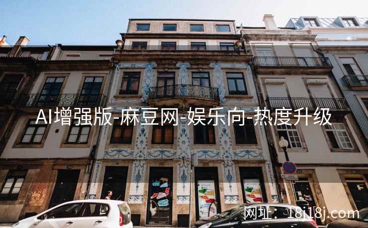 AI增强版-麻豆网-娱乐向-热度升级