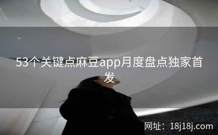 53个关键点麻豆app月度盘点独家首发