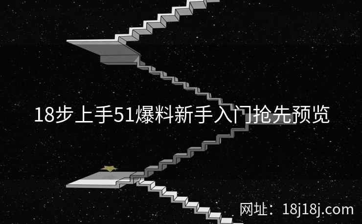 18步上手51爆料新手入门抢先预览