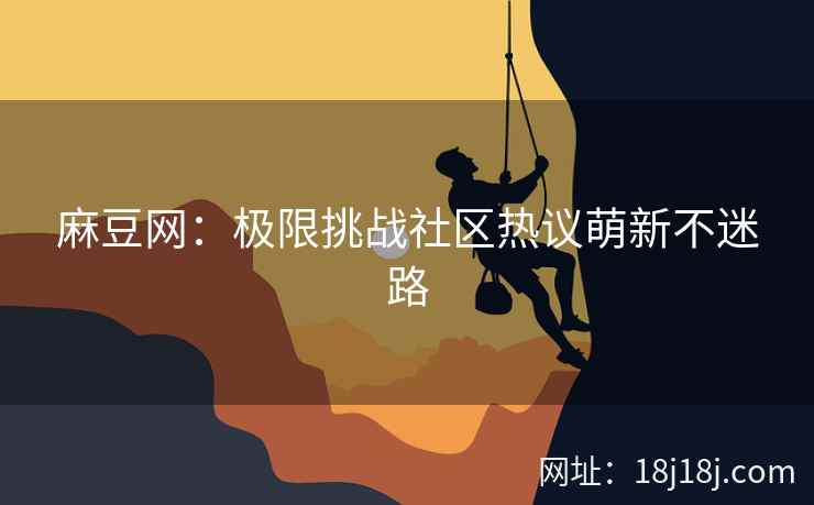 麻豆网：极限挑战社区热议萌新不迷路