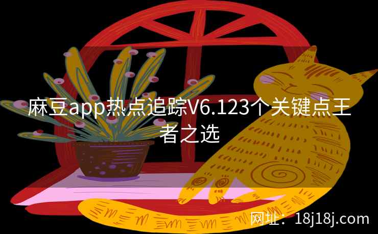 麻豆app热点追踪V6.123个关键点王者之选