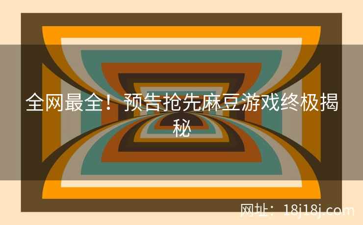 全网最全！预告抢先麻豆游戏终极揭秘