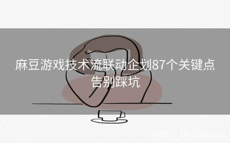 麻豆游戏技术流联动企划87个关键点告别踩坑
